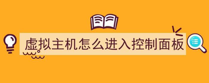 虚拟主机怎么进入控制面板（虚拟主机怎么进入控制面板界面）