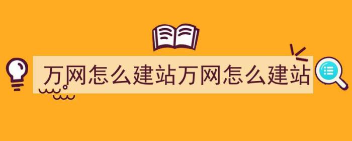 万网怎么建站万网怎么建站（万网建站教程）