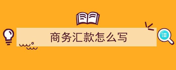 商务汇款怎么写（商务汇款怎么写收据）