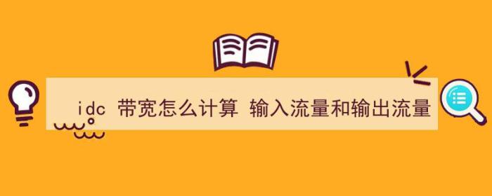 idc 带宽怎么计算 输入流量和输出流量（idc 带宽怎么计算 输入流量和输出流量的关系）