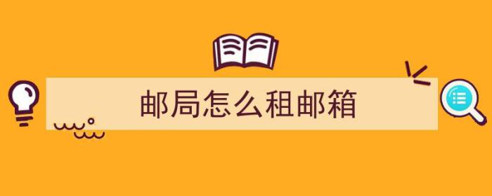 邮局怎么租邮箱（邮局怎么租邮箱号）