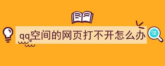 qq空间的网页打不开怎么办（qq空间的网页打不开怎么办）