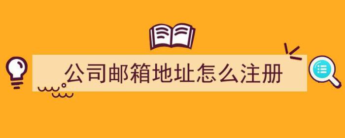 公司邮箱地址怎么注册（邮件地址怎么注册）