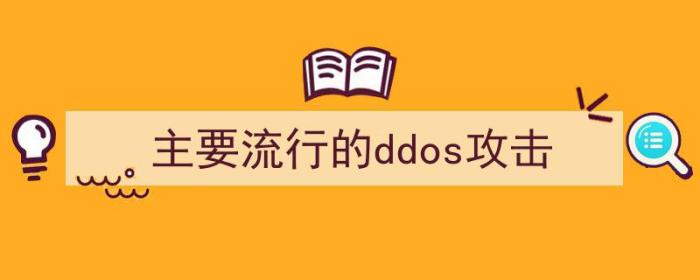 主要流行的ddos攻击方式（主要流行的ddos攻击）