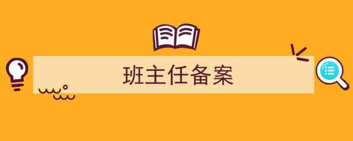 班主任备案是什么意思（班主任备案）