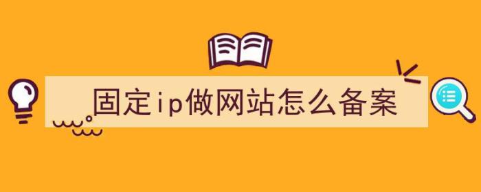 固定ip做网站怎么备案（固定ip做网站怎么备案）-冯金伟博客园