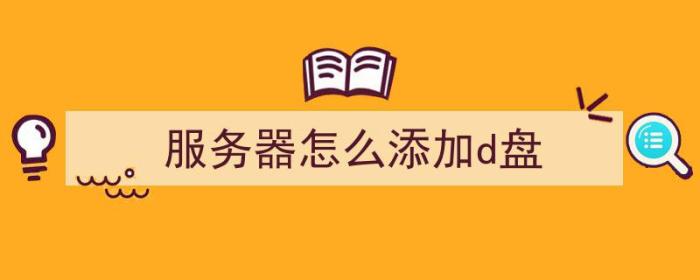 服务器怎么添加d盘（服务器怎么添加d盘文件）-冯金伟博客园