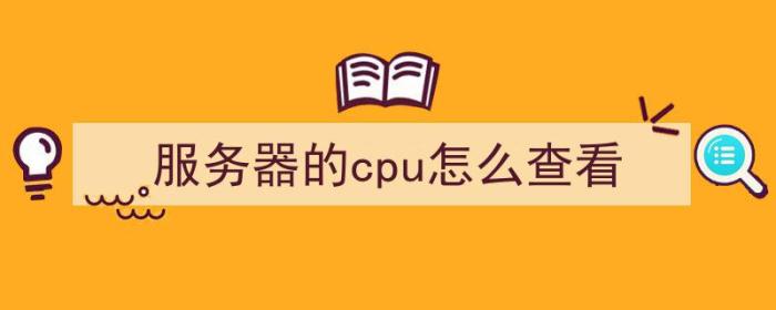 服务器的cpu怎么查看（服务器的cpu怎么查看型号）