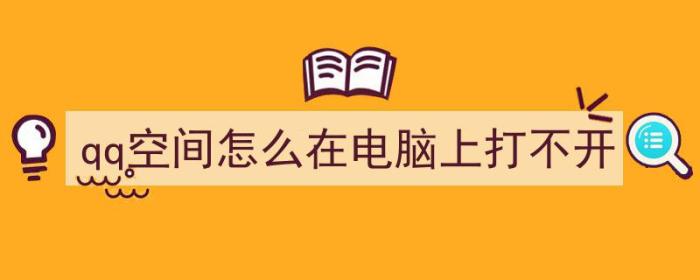 qq空间怎么在电脑上打不开（qq空间怎么在电脑上打不开了）