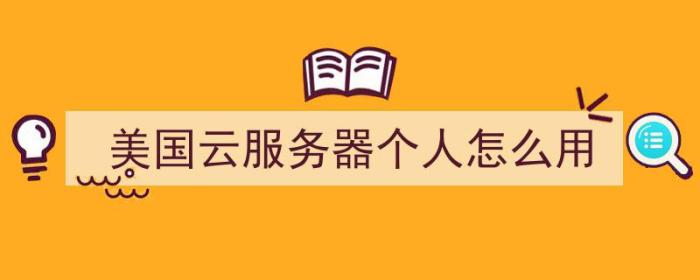 美国云服务器个人怎么用（美国云服务器个人怎么用手机）-冯金伟博客园