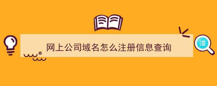 网上公司域名怎么注册信息查询（企业域名查询注册）