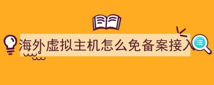 海外虚拟主机怎么免备案接入（海外虚拟主机怎么免备案接入网络）