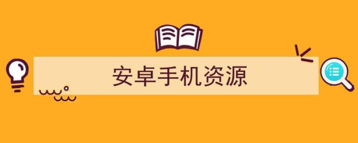 安卓手机资源机是什么意思（安卓手机资源）-冯金伟博客园