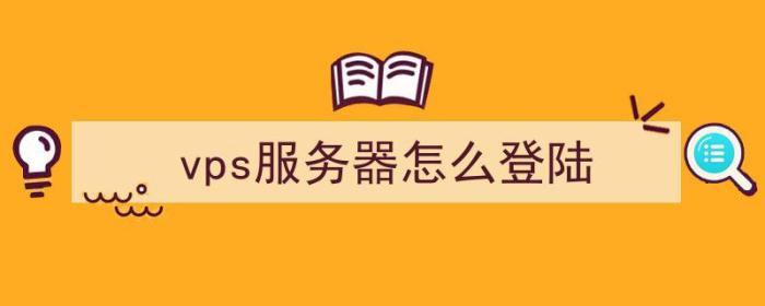 vps服务器怎么登陆（怎么用vps登录网站）-冯金伟博客园