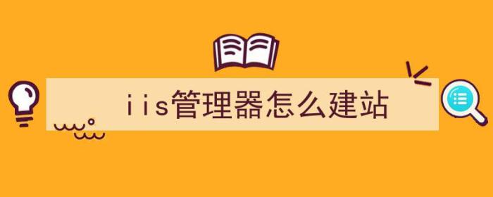 iis管理器怎么建站（iis管理器怎么新建网站）