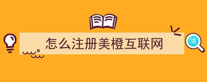 怎么注册美橙互联网（怎么注册美橙互联网账号）