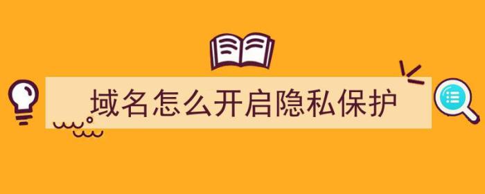 域名怎么开启隐私保护（域名怎么开启隐私保护功能）