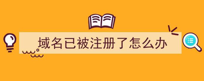 域名已被注册了怎么办（域名已被注册了怎么办）