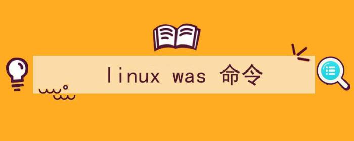 linux was是什么（linux was 命令）