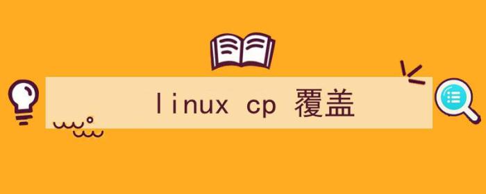 linux cp 覆盖 不提示（linux cp 覆盖）