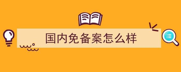 国内免备案怎么样（国内网站免备案方法）