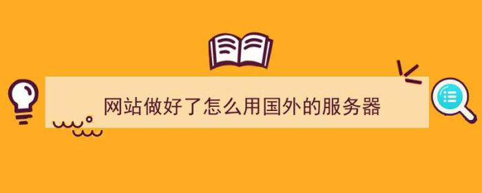 网站做好了怎么用国外的服务器（网站做好了怎么用国外的服务器打开）-冯金伟博客园