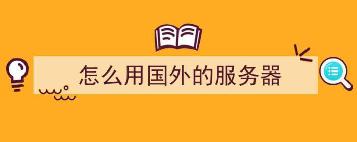 怎么用国外的服务器（怎么用国外的服务器上网）-冯金伟博客园