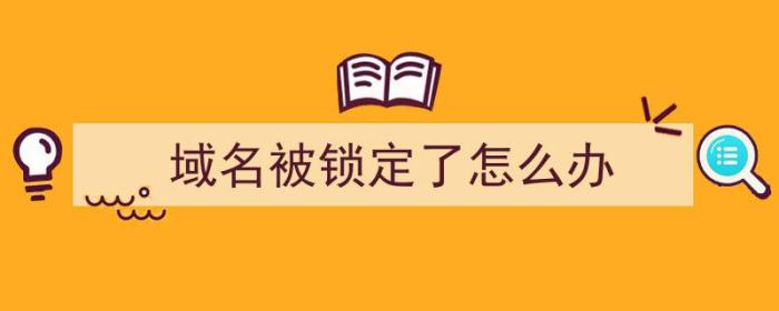 域名被锁定了怎么办（域名被注册局锁定怎么办）-冯金伟博客园