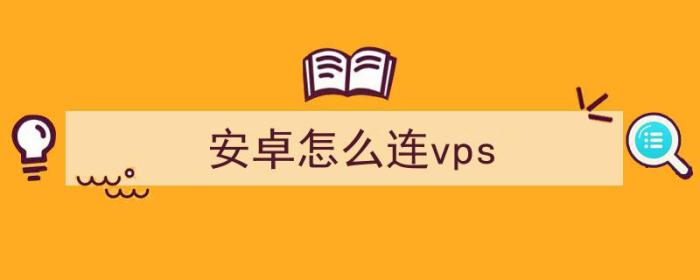 安卓怎么连vps（安卓怎么连vp）