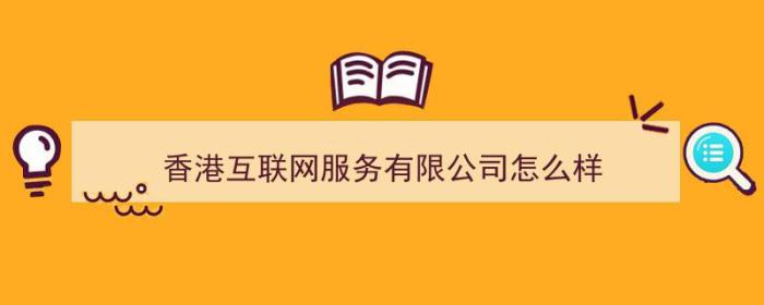 香港互联网服务有限公司怎么样（香港互联网服务有限公司怎么样啊）-冯金伟博客园