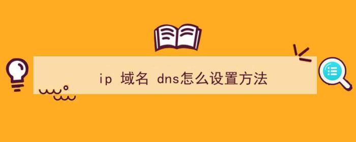 ip 域名 dns怎么设置方法（ip dns怎样设置）