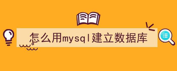 怎么用mysql建立数据库（怎么用mysql建立数据库）