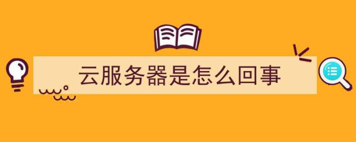 云服务器是怎么回事（使用云服务器的原因）