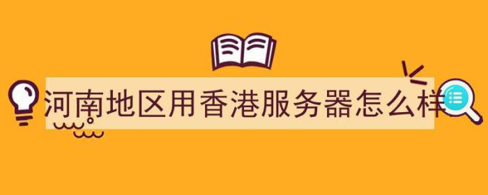 河南地区用香港服务器怎么样（香港的服务器怎么样）