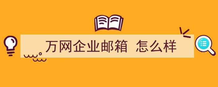 万网企业邮箱 怎么样（万网企业邮箱 怎么样登录）