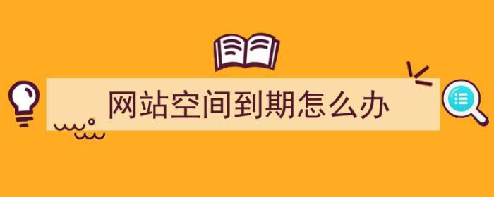 网站空间到期怎么办（网站空间到期了怎么办）-冯金伟博客园