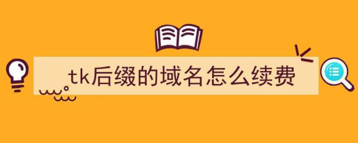 tk后缀的域名怎么续费（tk域名需要备案吗）-冯金伟博客园