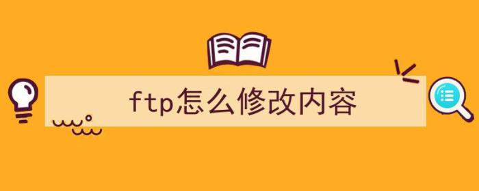 ftp怎么修改内容（ftp上的文件怎么修改）-冯金伟博客园