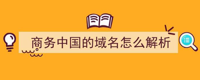 商务中国的域名怎么解析（商务中国域名注册）-冯金伟博客园