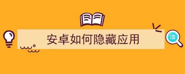 安卓如何隐藏应用软件（安卓如何隐藏应用）