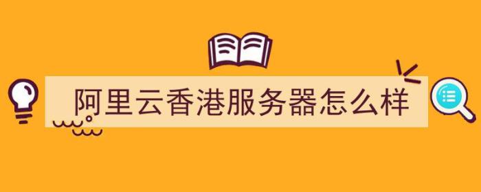 阿里云香港服务器怎么样（阿里云香港服务器怎么样?稳定不稳定?）-冯金伟博客园