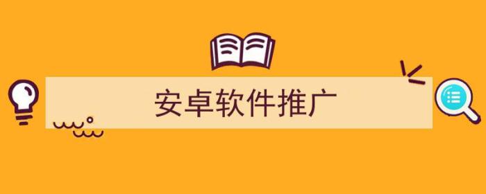 安卓软件推广联盟（安卓软件推广）