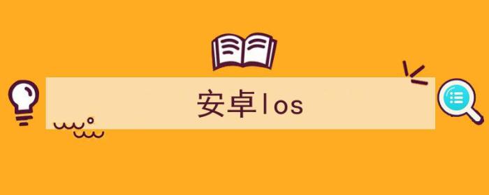 安卓los是什么意思啊（安卓los）-冯金伟博客园