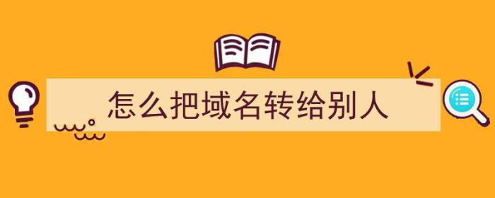 怎么把域名转给别人（怎么把域名转给别人用）-冯金伟博客园