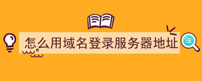 怎么用域名登录服务器地址（怎么用域名登录服务器地址查询）-冯金伟博客园