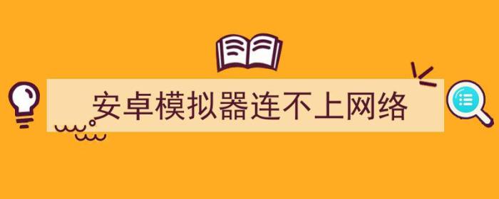 安卓模拟器连不上网络怎么办（安卓模拟器连不上网络）-冯金伟博客园