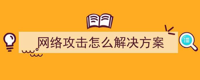 网络攻击怎么解决方案（网络攻击怎么解决方案问题）