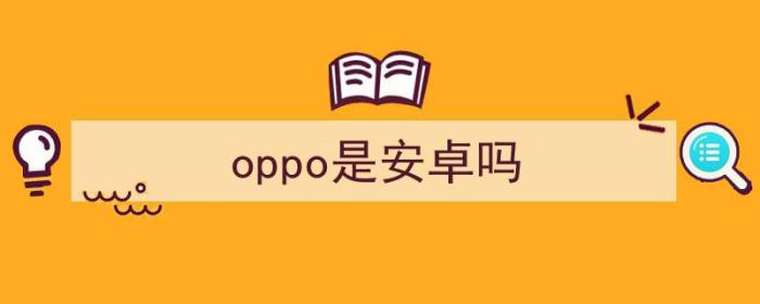 oppo是安卓吗?（oppo是安卓吗）