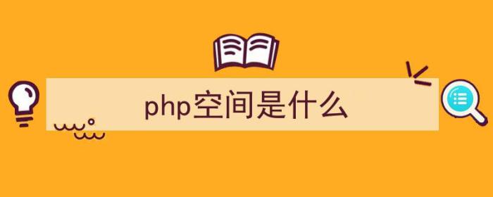 php空间是什么（php空间是什么意思）