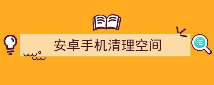 深度清理手机隐藏垃圾（安卓手机清理空间）